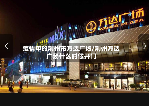 疫情中的荆州市万达广场/荆州万达广场什么时候开门