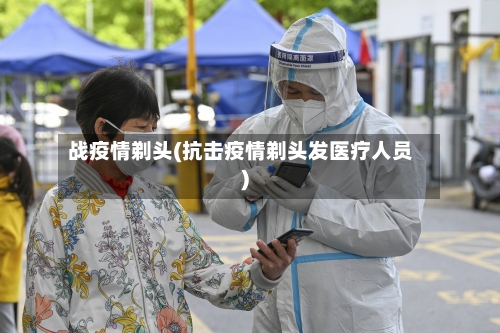 战疫情剃头(抗击疫情剃头发医疗人员)-第2张图片